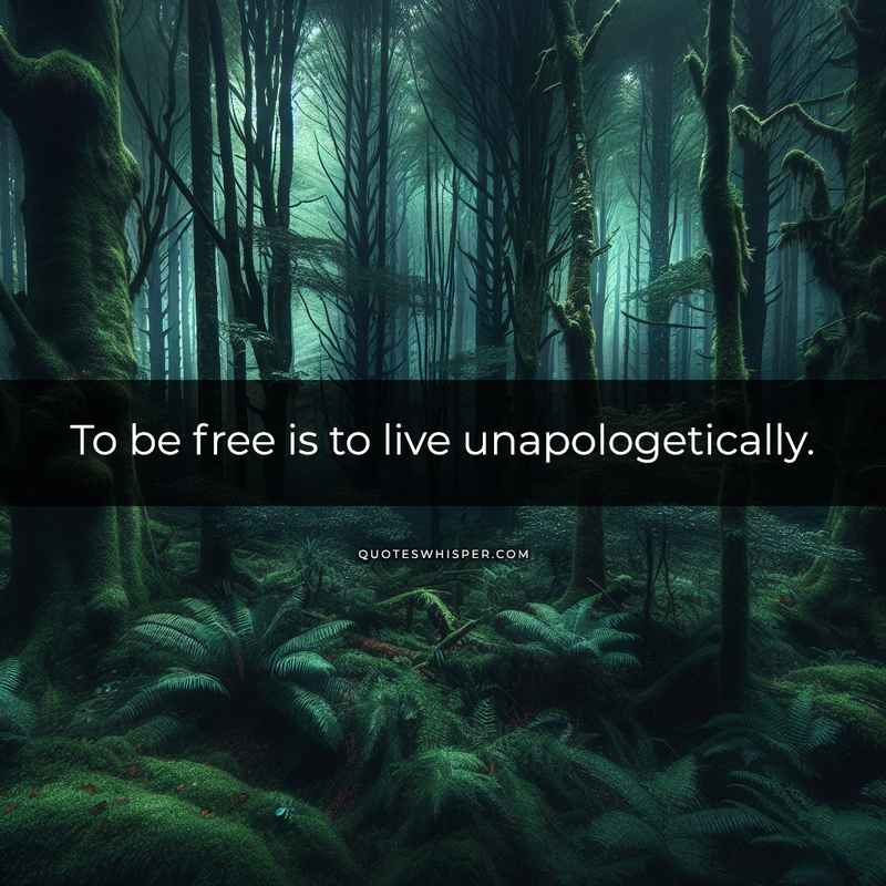 To be free is to live unapologetically.