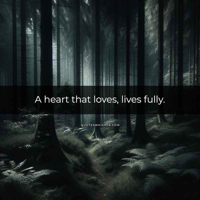 A heart that loves, lives fully.