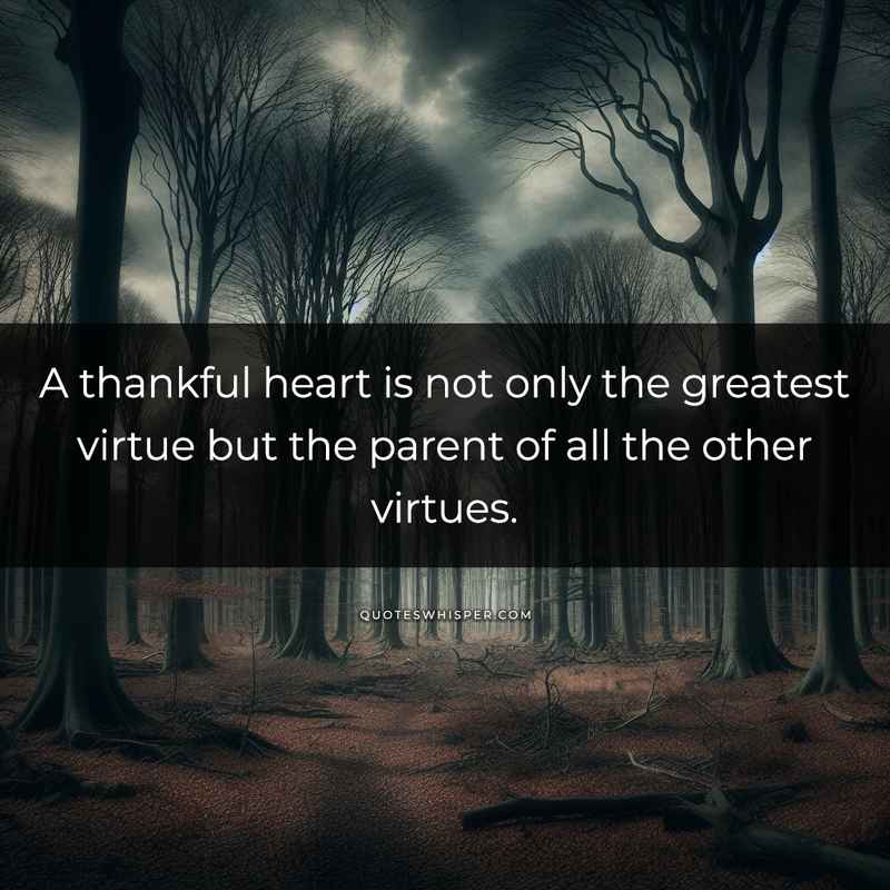 A thankful heart is not only the greatest virtue but the parent of all the other virtues.