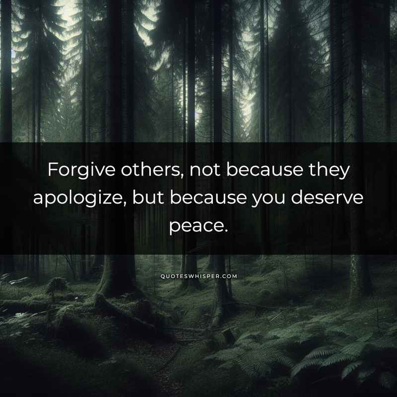 Forgive others, not because they apologize, but because you deserve peace.