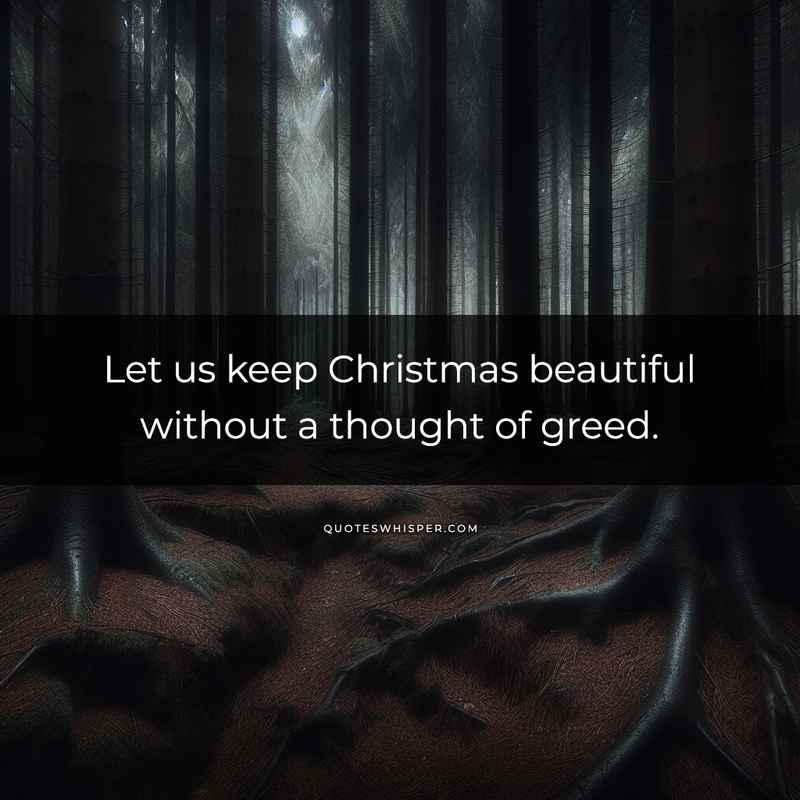 Let us keep Christmas beautiful without a thought of greed.