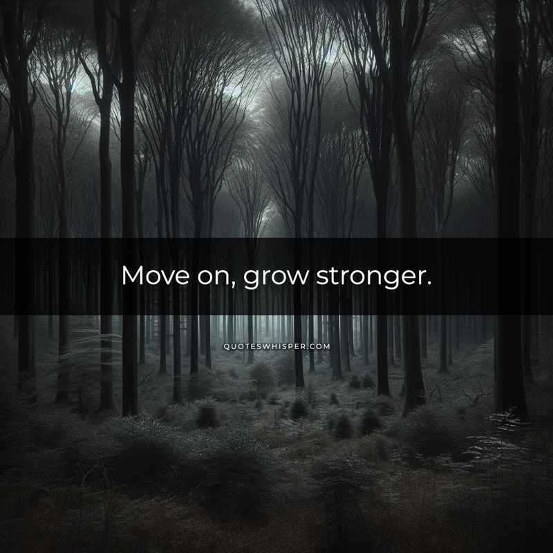 Move on, grow stronger.
