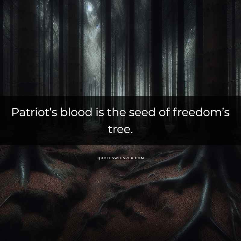 Patriot’s blood is the seed of freedom’s tree.