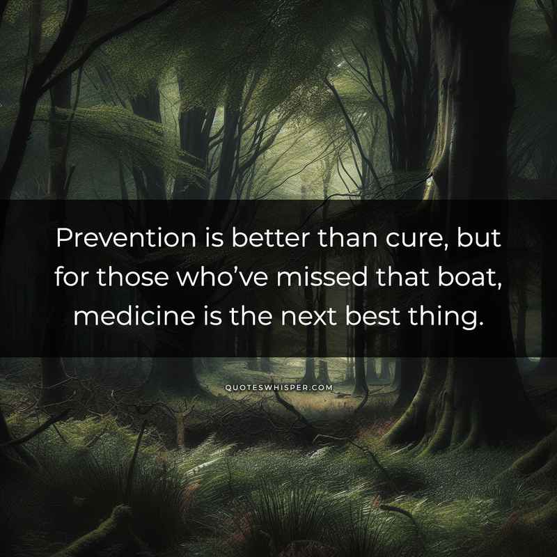 Prevention is better than cure, but for those who’ve missed that boat, medicine is the next best thing.