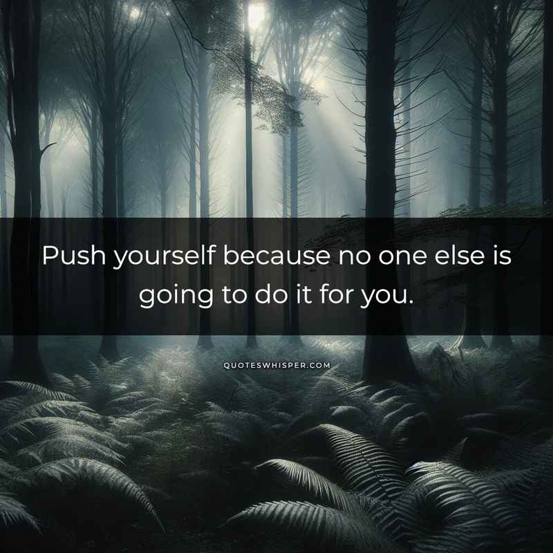 Push yourself because no one else is going to do it for you.