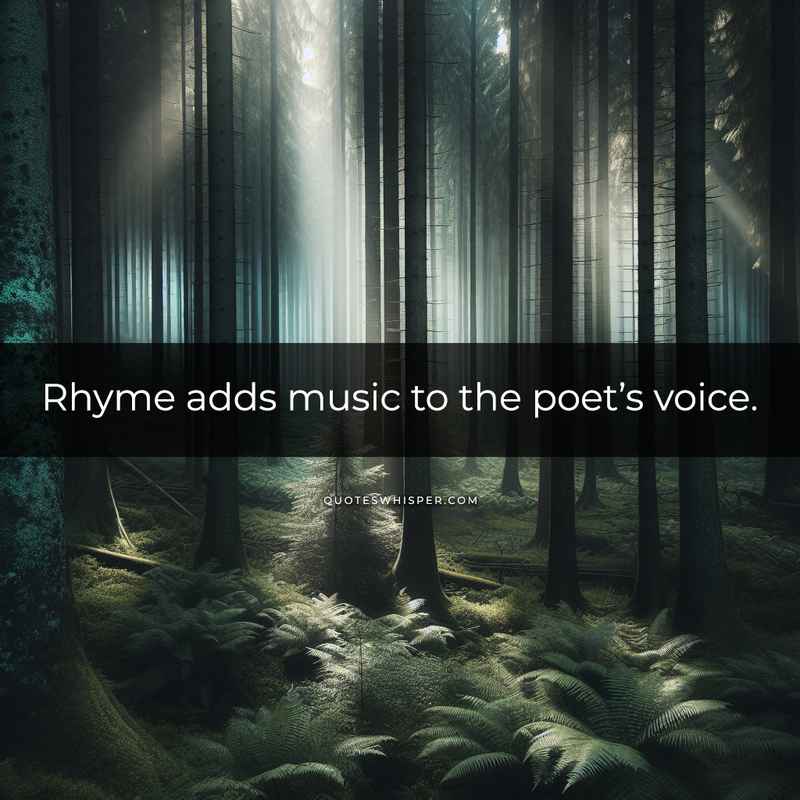 Rhyme adds music to the poet’s voice.