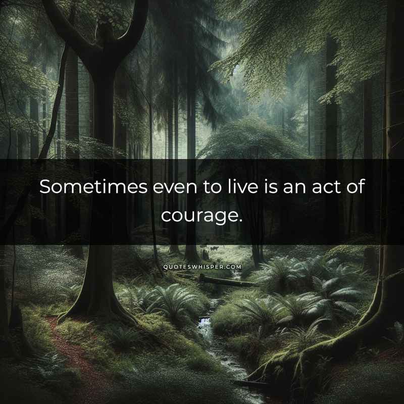 Sometimes even to live is an act of courage.