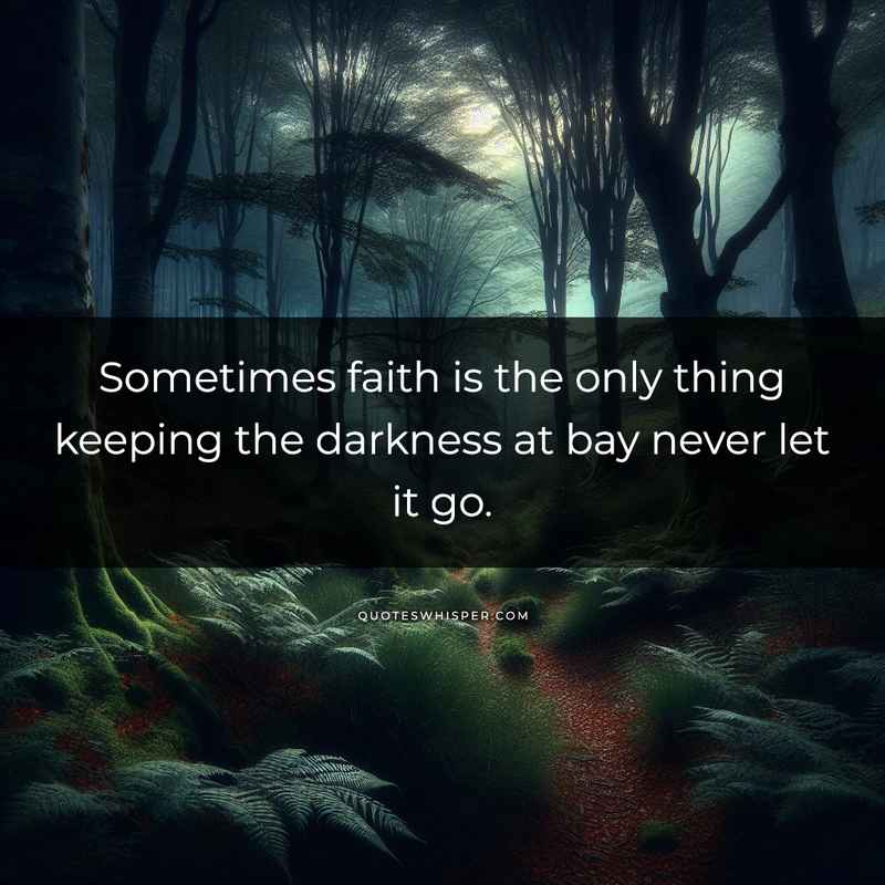Sometimes faith is the only thing keeping the darkness at bay never let it go.