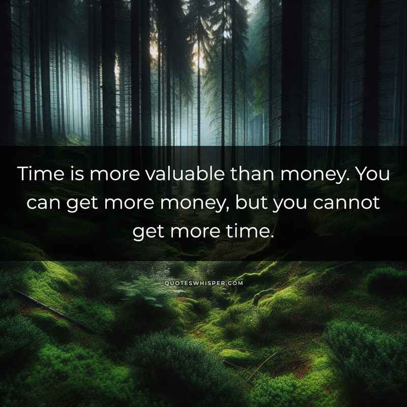 Time is more valuable than money. You can get more money, but you cannot get more time.