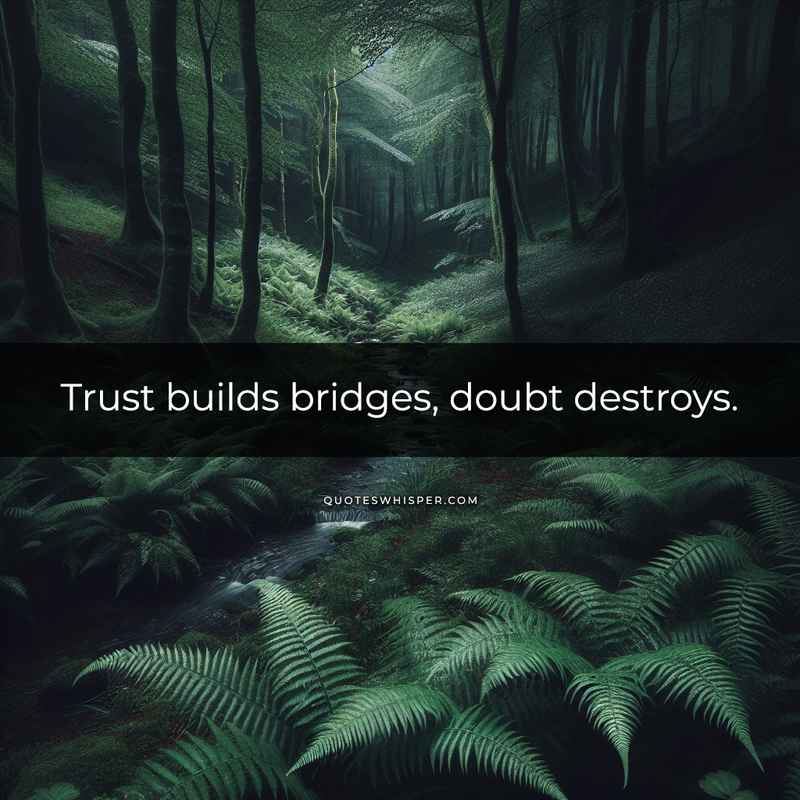 Trust builds bridges, doubt destroys.