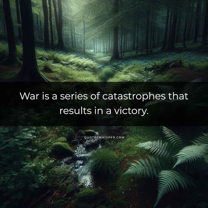 War is a series of catastrophes that results in a victory.