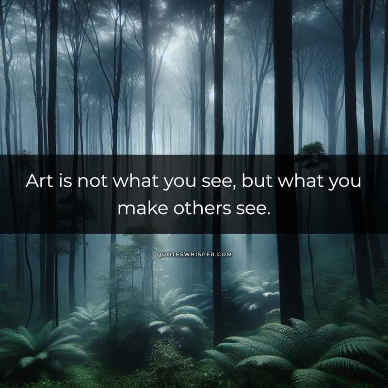 Art is not what you see, but what you make others see.