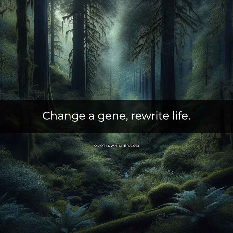 Change a gene, rewrite life.