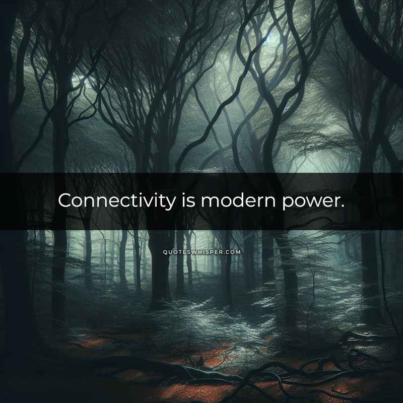 Connectivity is modern power.