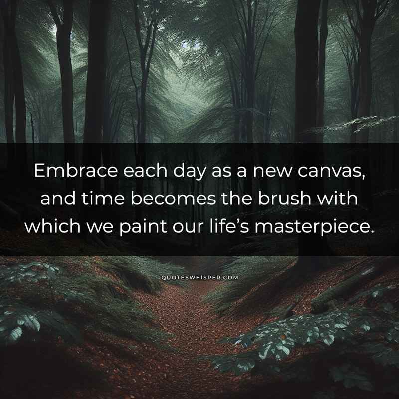 Embrace each day as a new canvas, and time becomes the brush with which we paint our life’s masterpiece.