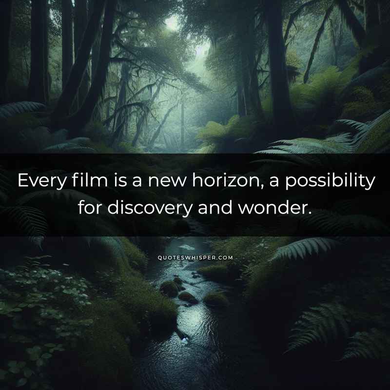 Every film is a new horizon, a possibility for discovery and wonder.