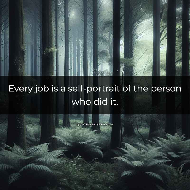 Every job is a self-portrait of the person who did it.