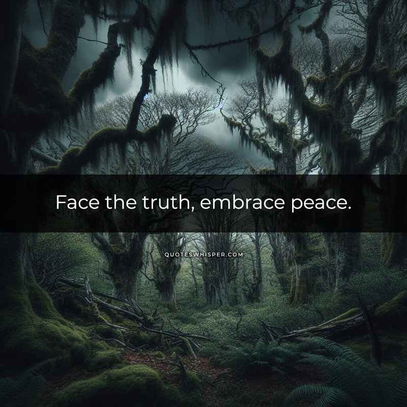 Face the truth, embrace peace.