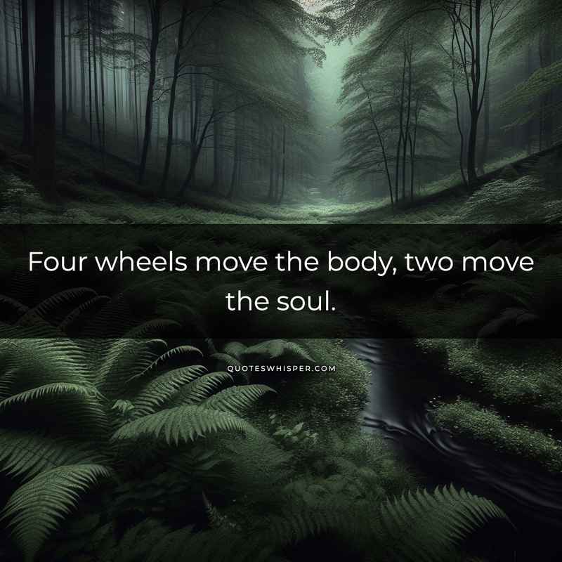 Four wheels move the body, two move the soul.