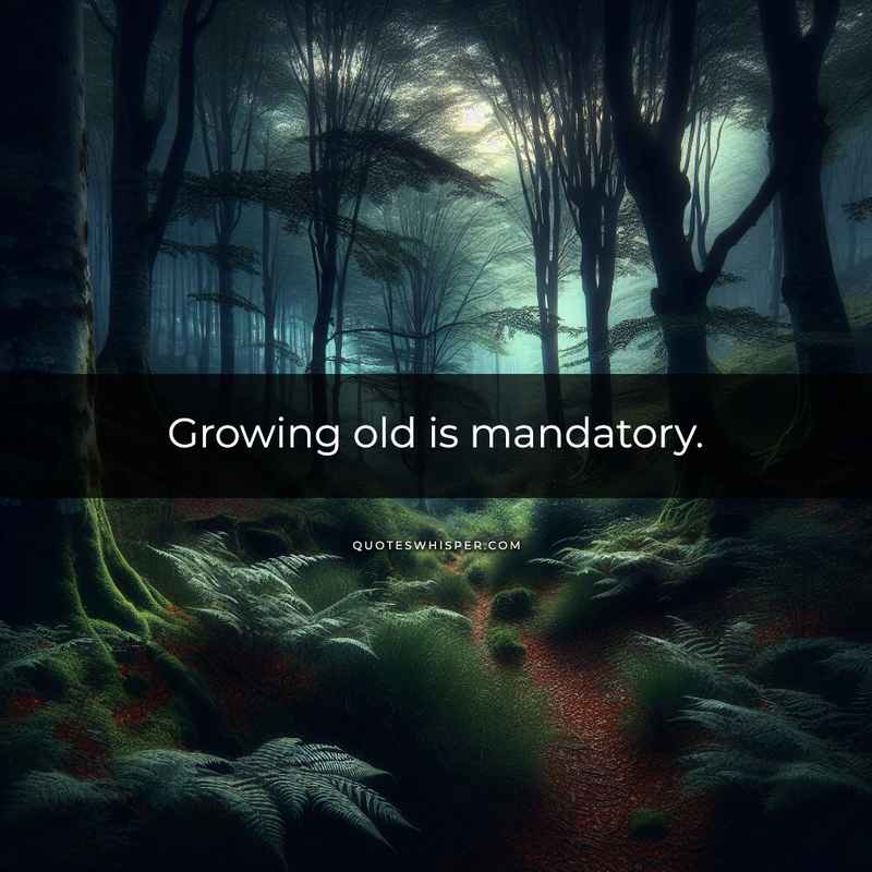 Growing old is mandatory.