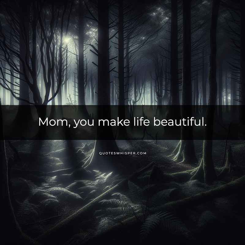 Mom, you make life beautiful.