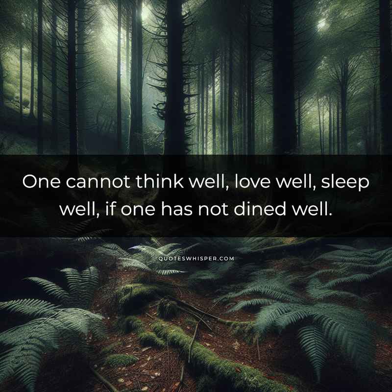 One cannot think well, love well, sleep well, if one has not dined well.
