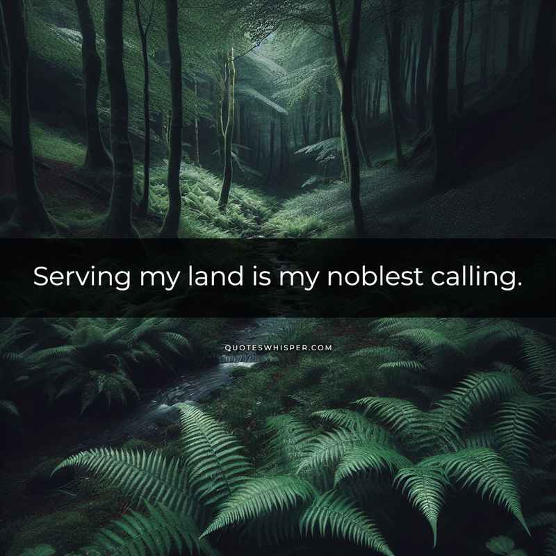 Serving my land is my noblest calling.