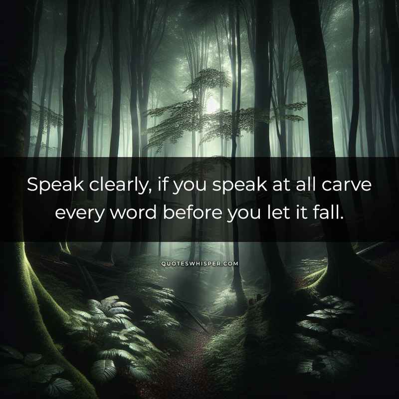 Speak clearly, if you speak at all carve every word before you let it fall.