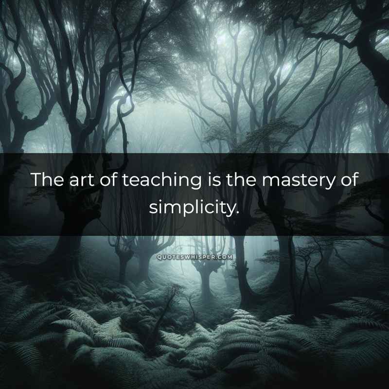 The art of teaching is the mastery of simplicity.
