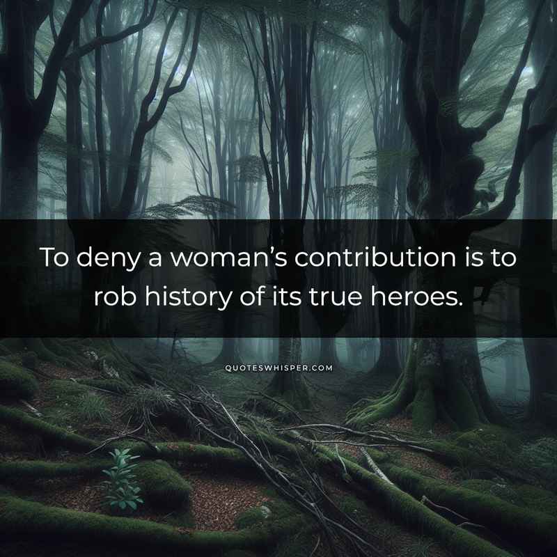 To deny a woman’s contribution is to rob history of its true heroes.