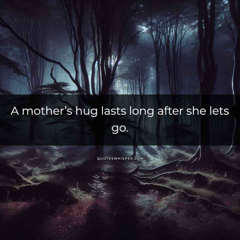 A mother’s hug lasts long after she lets go.