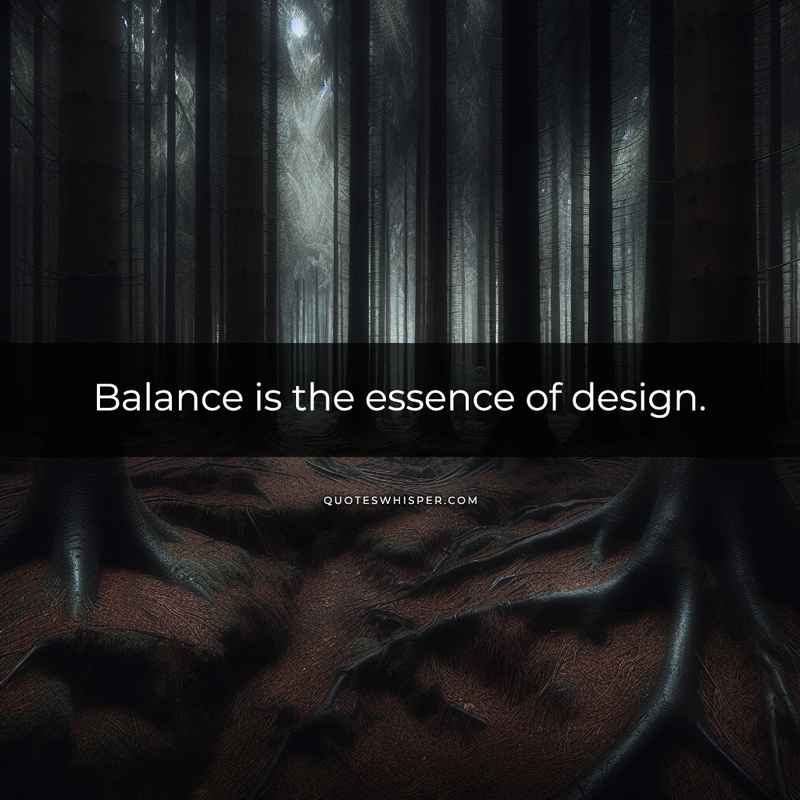 Balance is the essence of design.