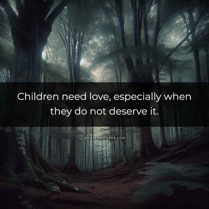 Children need love, especially when they do not deserve it.