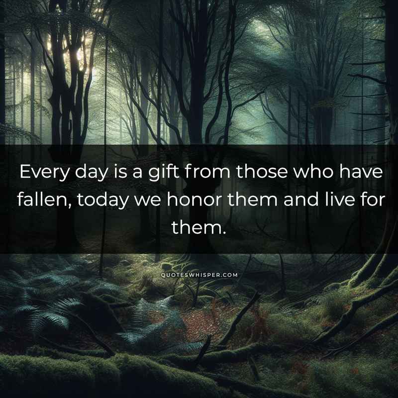 Every day is a gift from those who have fallen, today we honor them and live for them.