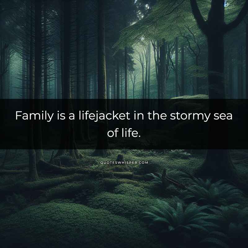 Family is a lifejacket in the stormy sea of life.