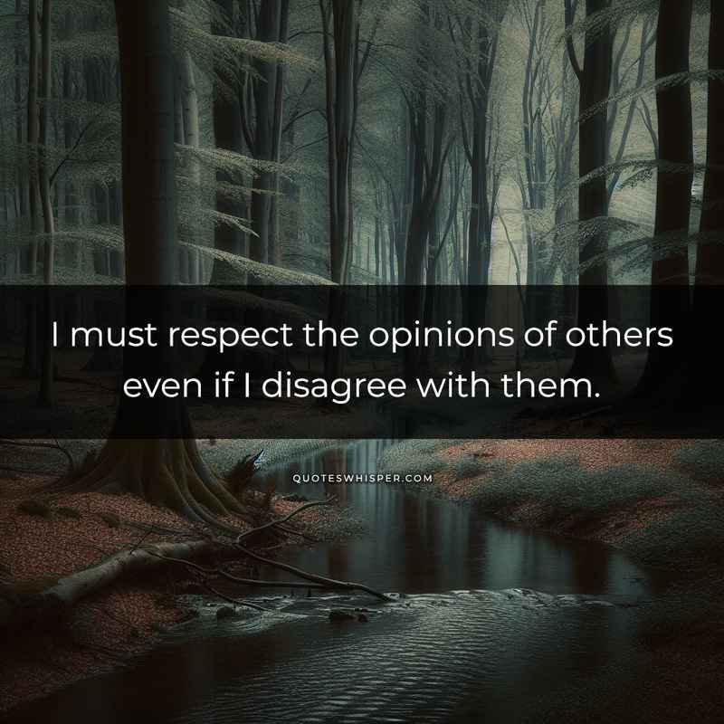 I must respect the opinions of others even if I disagree with them.