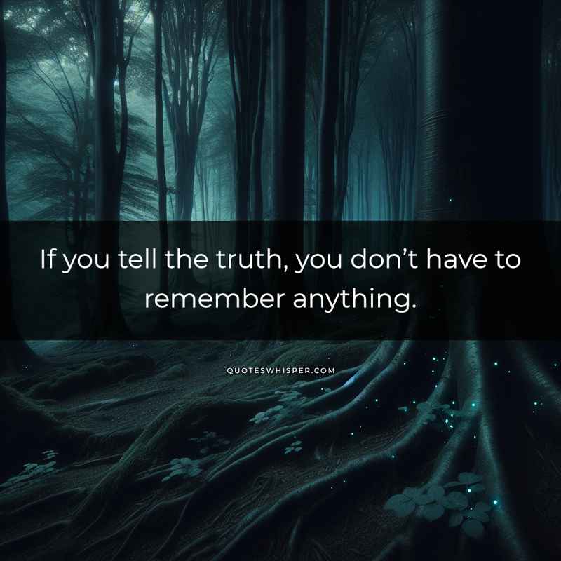If you tell the truth, you don’t have to remember anything.