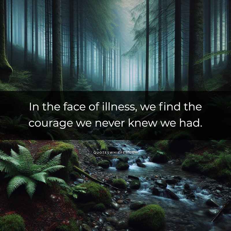 In the face of illness, we find the courage we never knew we had.