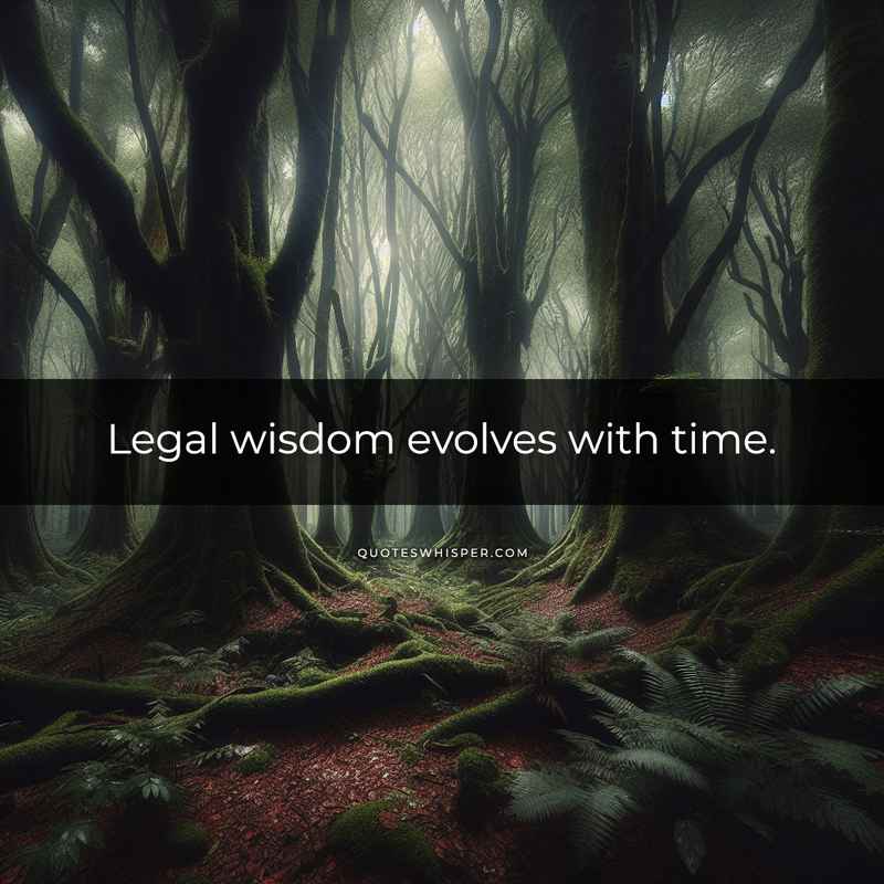 Legal wisdom evolves with time.