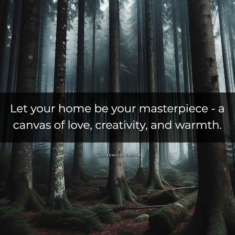 Let your home be your masterpiece - a canvas of love, creativity, and warmth.