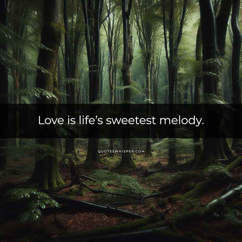 Love is life’s sweetest melody.