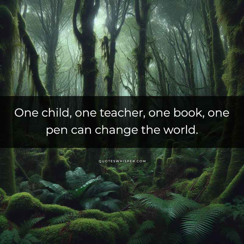One child, one teacher, one book, one pen can change the world.