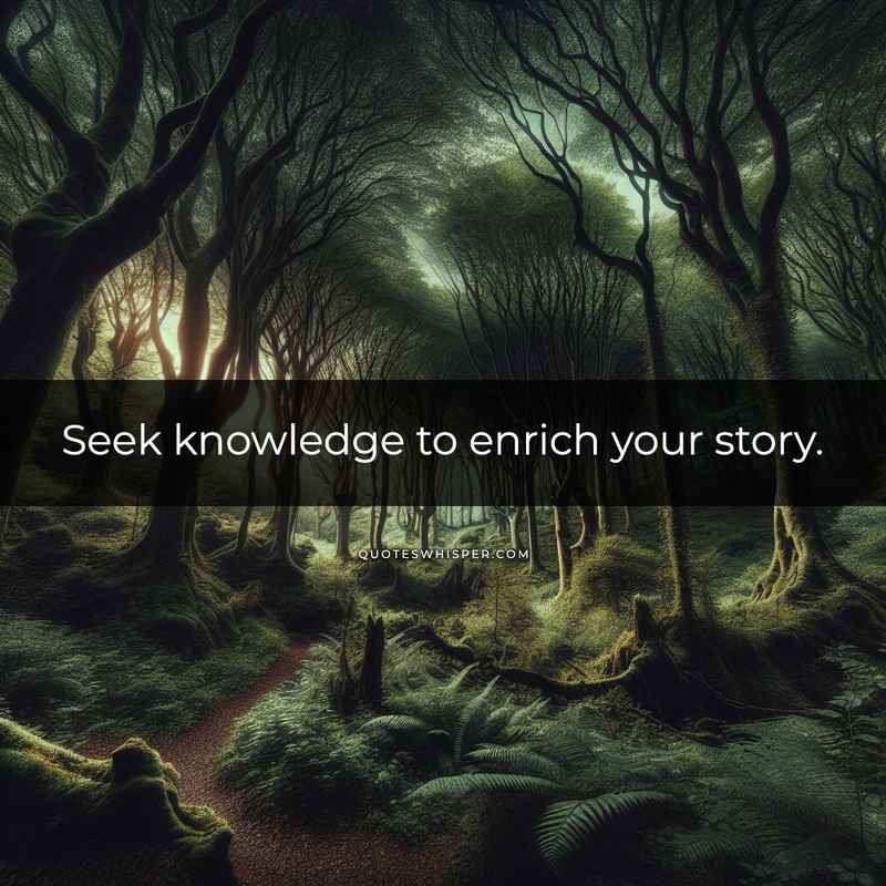Seek knowledge to enrich your story.