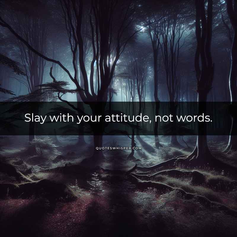 Slay with your attitude, not words.