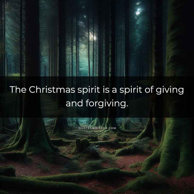 The Christmas spirit is a spirit of giving and forgiving.