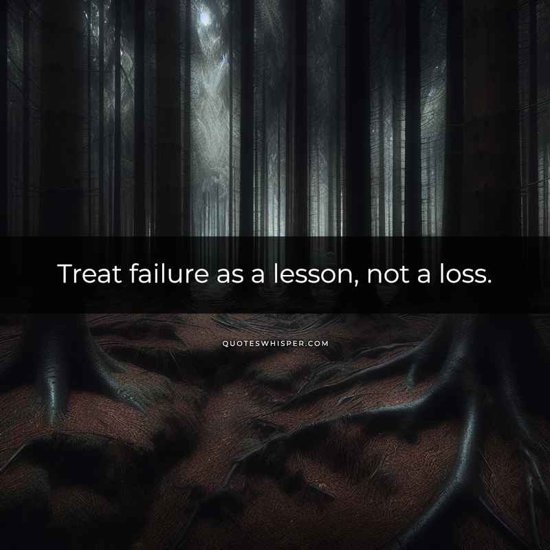 Treat failure as a lesson, not a loss.