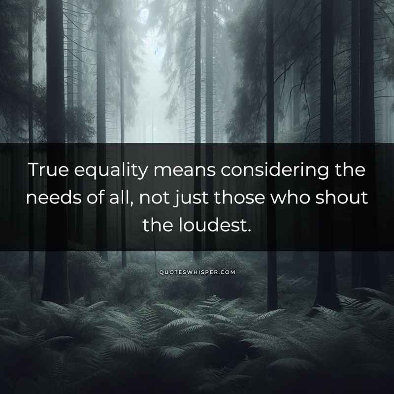 True equality means considering the needs of all, not just those who shout the loudest.