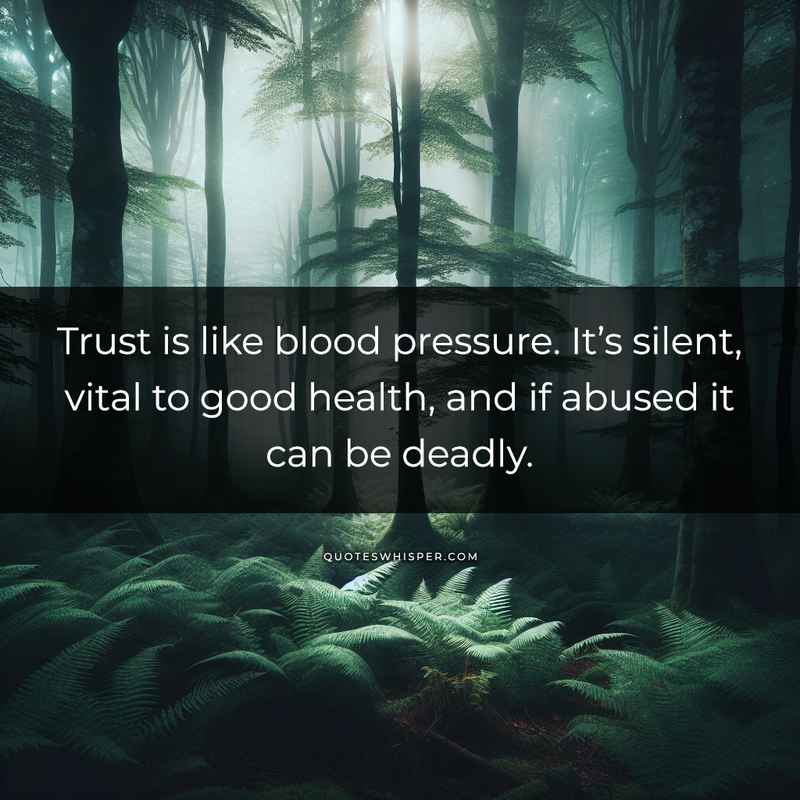 Trust is like blood pressure. It’s silent, vital to good health, and if abused it can be deadly.