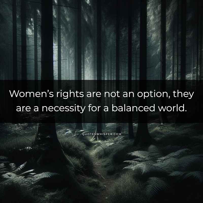 Women’s rights are not an option, they are a necessity for a balanced world.