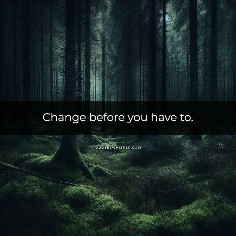 Change before you have to.
